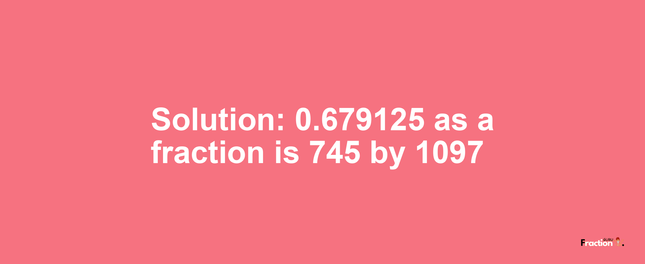 Solution:0.679125 as a fraction is 745/1097